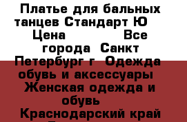 Платье для бальных танцев Стандарт Ю-2 › Цена ­ 20 000 - Все города, Санкт-Петербург г. Одежда, обувь и аксессуары » Женская одежда и обувь   . Краснодарский край,Геленджик г.